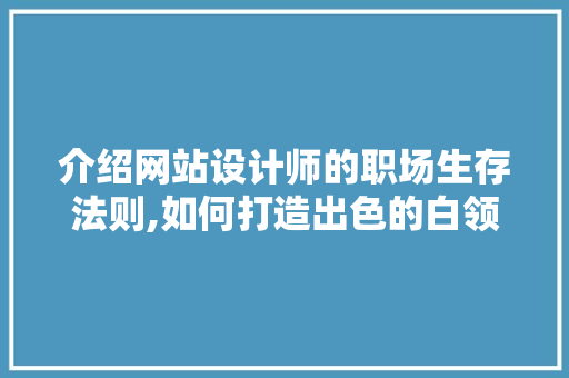 介绍网站设计师的职场生存法则,如何打造出色的白领职业生涯 介绍网站设计师的职场生存法则,如何打造出色的白领职业生涯 SEO关键词