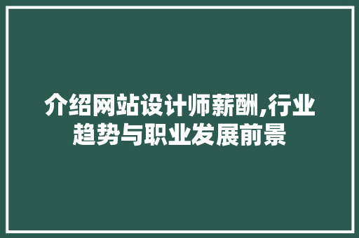 介绍网站设计师薪酬,行业趋势与职业发展前景