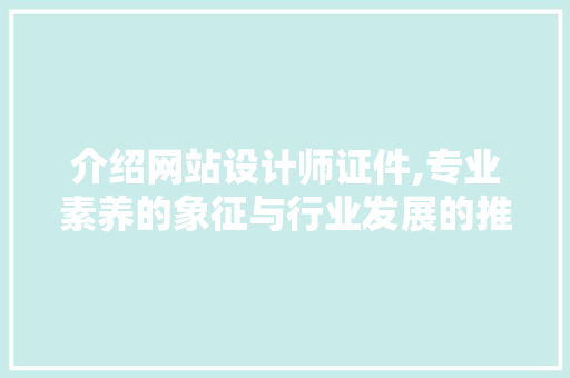 介绍网站设计师证件,专业素养的象征与行业发展的推动力 介绍网站设计师证件,专业素养的象征与行业发展的推动力 百度SEO