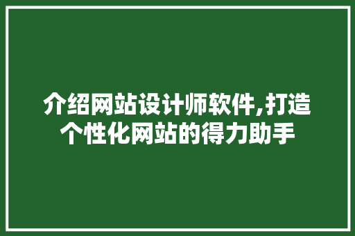 介绍网站设计师软件,打造个性化网站的得力助手 介绍网站设计师软件,打造个性化网站的得力助手 神马SEO