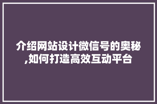 介绍网站设计微信号的奥秘,如何打造高效互动平台 介绍网站设计微信号的奥秘,如何打造高效互动平台 必应SEO
