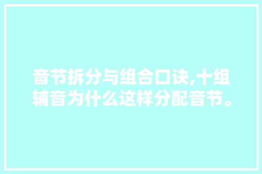 音节拆分与组合口诀,十组辅音为什么这样分配音节。 音节拆分与组合口诀,十组辅音为什么这样分配音节。 必应SEO