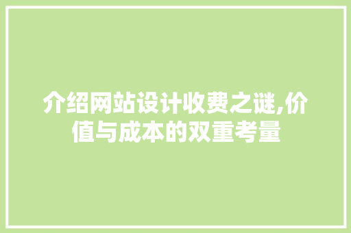 介绍网站设计收费之谜,价值与成本的双重考量 介绍网站设计收费之谜,价值与成本的双重考量 网站建设公司