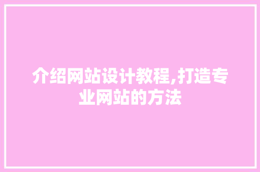 介绍网站设计教程,打造专业网站的方法 介绍网站设计教程,打造专业网站的方法 百度SEO