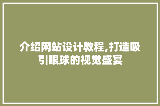 介绍网站设计教程,打造吸引眼球的视觉盛宴 介绍网站设计教程,打造吸引眼球的视觉盛宴 SEO关键词