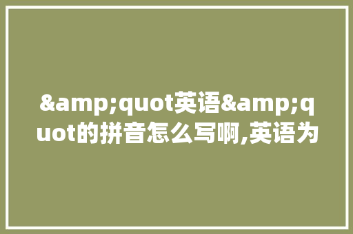 &quot英语&quot的拼音怎么写啊,英语为什么怎么拼写?。 &quot英语&quot的拼音怎么写啊,英语为什么怎么拼写?。 搜狗SEO