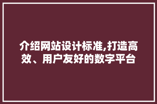 介绍网站设计标准,打造高效、用户友好的数字平台 介绍网站设计标准,打造高效、用户友好的数字平台 百度SEO