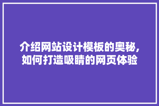 介绍网站设计模板的奥秘,如何打造吸睛的网页体验 介绍网站设计模板的奥秘,如何打造吸睛的网页体验 SEO关键词
