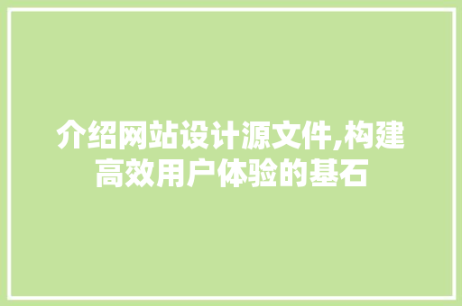 介绍网站设计源文件,构建高效用户体验的基石 介绍网站设计源文件,构建高效用户体验的基石 神马SEO
