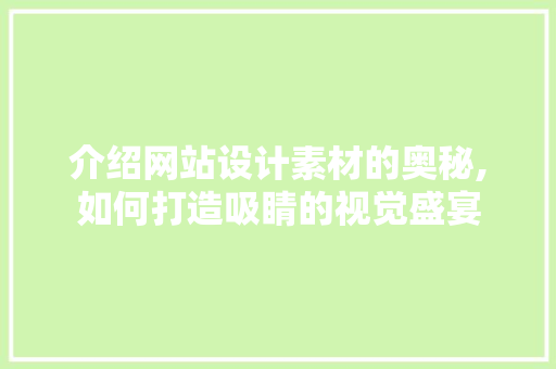 介绍网站设计素材的奥秘,如何打造吸睛的视觉盛宴 介绍网站设计素材的奥秘,如何打造吸睛的视觉盛宴 网站建设公司