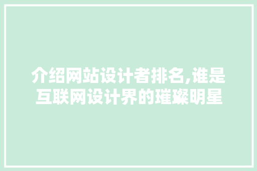 介绍网站设计者排名,谁是互联网设计界的璀璨明星 介绍网站设计者排名,谁是互联网设计界的璀璨明星 百度SEO