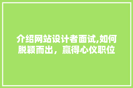介绍网站设计者面试,如何脱颖而出，赢得心仪职位 介绍网站设计者面试,如何脱颖而出，赢得心仪职位 必应SEO