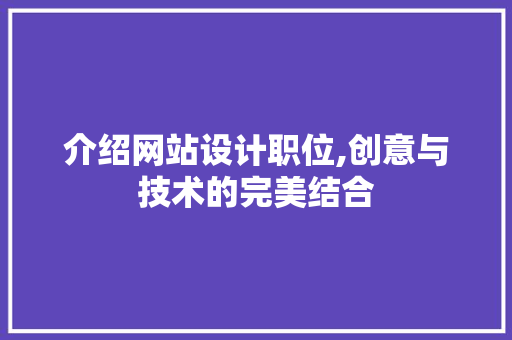 介绍网站设计职位,创意与技术的完美结合 介绍网站设计职位,创意与技术的完美结合 百度SEO