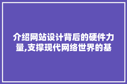 介绍网站设计背后的硬件力量,支撑现代网络世界的基石 介绍网站设计背后的硬件力量,支撑现代网络世界的基石 必应SEO
