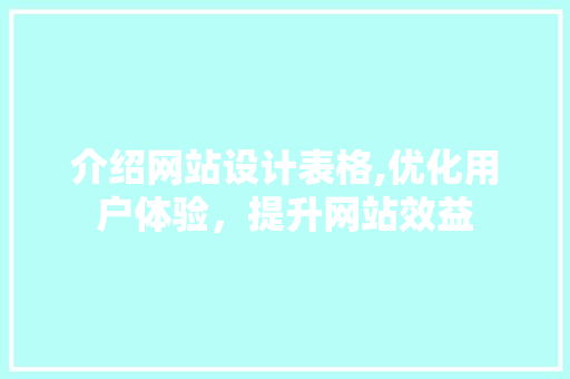 介绍网站设计表格,优化用户体验，提升网站效益 介绍网站设计表格,优化用户体验，提升网站效益 网站建设公司