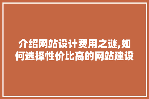介绍网站设计费用之谜,如何选择性价比高的网站建设方法 介绍网站设计费用之谜,如何选择性价比高的网站建设方法 网站建设公司