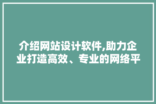 介绍网站设计软件,助力企业打造高效、专业的网络平台 介绍网站设计软件,助力企业打造高效、专业的网络平台 百度SEO