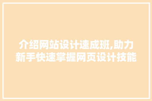 介绍网站设计速成班,助力新手快速掌握网页设计技能 介绍网站设计速成班,助力新手快速掌握网页设计技能 网站建设公司