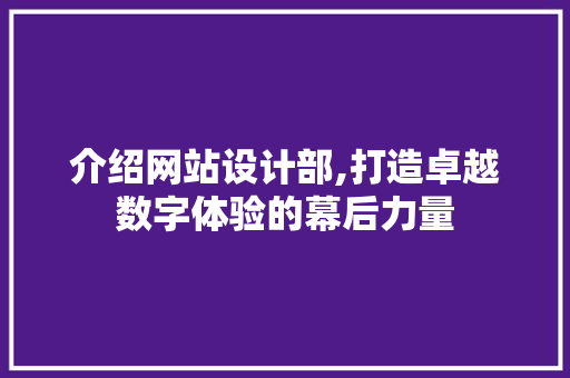介绍网站设计部,打造卓越数字体验的幕后力量 介绍网站设计部,打造卓越数字体验的幕后力量 神马SEO