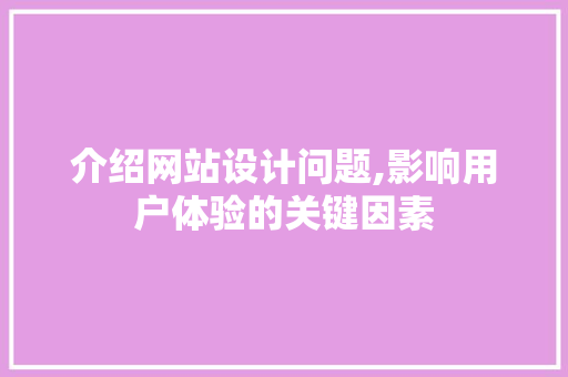 介绍网站设计问题,影响用户体验的关键因素 介绍网站设计问题,影响用户体验的关键因素 百度SEO