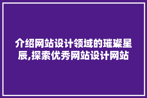 介绍网站设计领域的璀璨星辰,探索优秀网站设计网站 介绍网站设计领域的璀璨星辰,探索优秀网站设计网站 SEO关键词