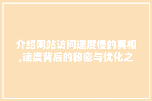 介绍网站访问速度慢的真相,速度背后的秘密与优化之路 介绍网站访问速度慢的真相,速度背后的秘密与优化之路 百度SEO