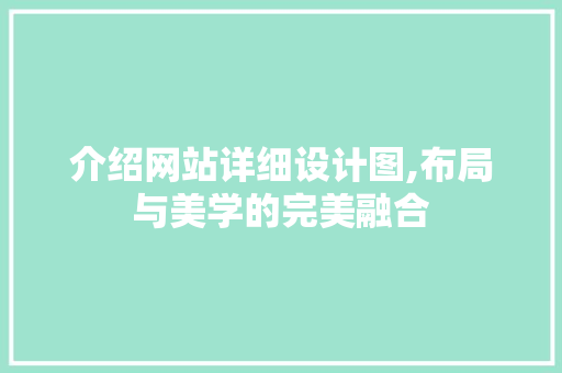 介绍网站详细设计图,布局与美学的完美融合 介绍网站详细设计图,布局与美学的完美融合 SEO关键词