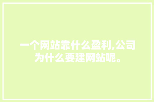 一个网站靠什么盈利,公司为什么要建网站呢。 一个网站靠什么盈利,公司为什么要建网站呢。 必应SEO