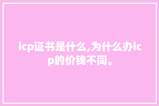 icp证书是什么,为什么办icp的价钱不同。 icp证书是什么,为什么办icp的价钱不同。 搜狗SEO