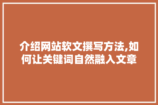 介绍网站软文撰写方法,如何让关键词自然融入文章 介绍网站软文撰写方法,如何让关键词自然融入文章 百度SEO