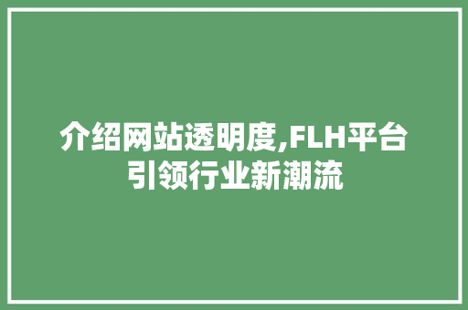介绍网站透明度,FLH平台引领行业新潮流 介绍网站透明度,FLH平台引领行业新潮流 搜狗SEO