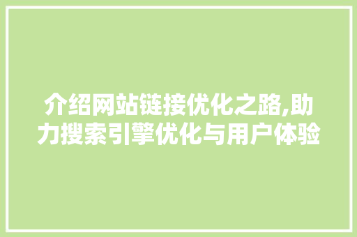 介绍网站链接优化之路,助力搜索引擎优化与用户体验双赢 介绍网站链接优化之路,助力搜索引擎优化与用户体验双赢 百度SEO