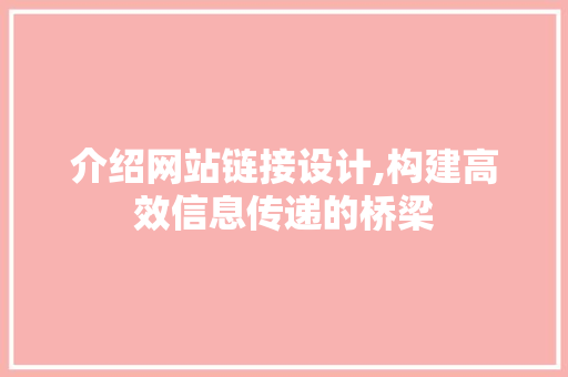 介绍网站链接设计,构建高效信息传递的桥梁 介绍网站链接设计,构建高效信息传递的桥梁 网站建设公司