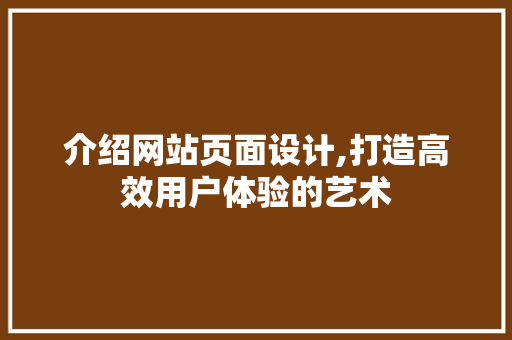 介绍网站页面设计,打造高效用户体验的艺术 介绍网站页面设计,打造高效用户体验的艺术 必应SEO