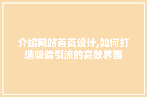 介绍网站首页设计,如何打造吸睛引流的高效界面 介绍网站首页设计,如何打造吸睛引流的高效界面 搜狗SEO