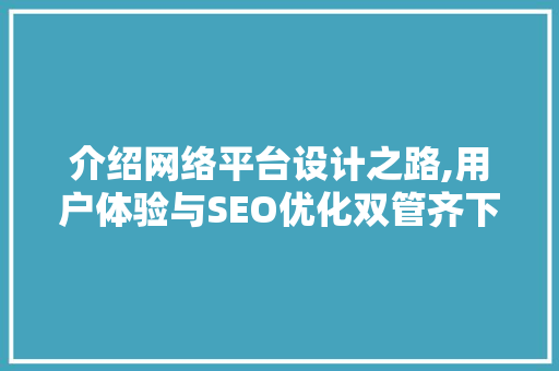 介绍网络平台设计之路,用户体验与SEO优化双管齐下 介绍网络平台设计之路,用户体验与SEO优化双管齐下 必应SEO