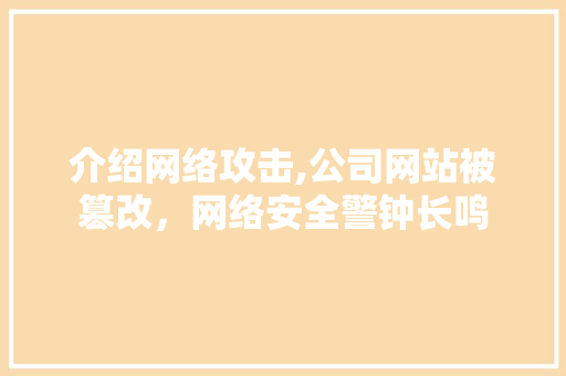 介绍网络攻击,公司网站被篡改，网络安全警钟长鸣 介绍网络攻击,公司网站被篡改，网络安全警钟长鸣 SEO关键词