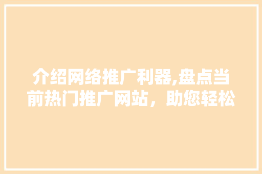 介绍网络推广利器,盘点当前热门推广网站，助您轻松拓展市场 介绍网络推广利器,盘点当前热门推广网站，助您轻松拓展市场 网站建设公司