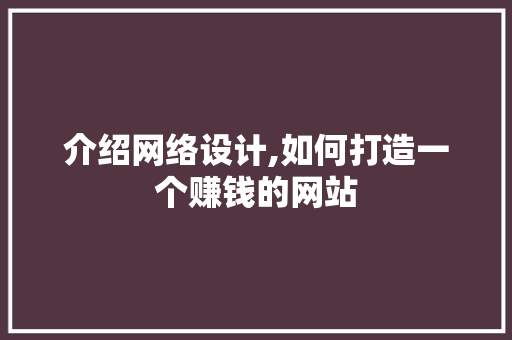 介绍网络设计,如何打造一个赚钱的网站