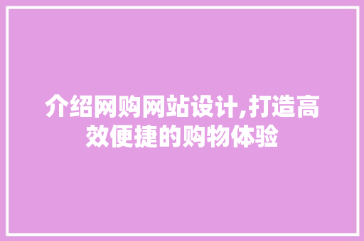 介绍网购网站设计,打造高效便捷的购物体验