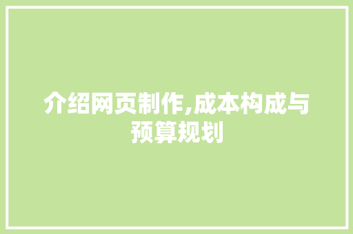 介绍网页制作,成本构成与预算规划 介绍网页制作,成本构成与预算规划 SEO关键词
