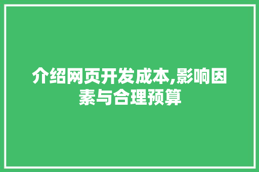 介绍网页开发成本,影响因素与合理预算 介绍网页开发成本,影响因素与合理预算 神马SEO