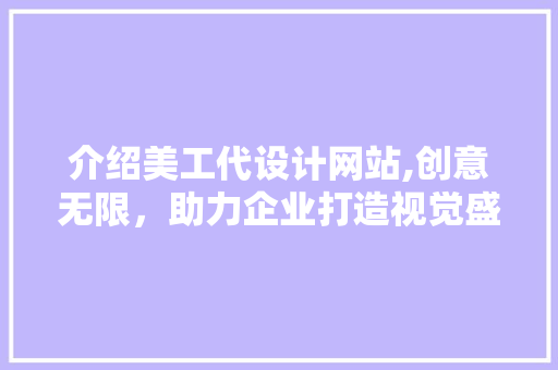 介绍美工代设计网站,创意无限，助力企业打造视觉盛宴 介绍美工代设计网站,创意无限，助力企业打造视觉盛宴 SEO关键词