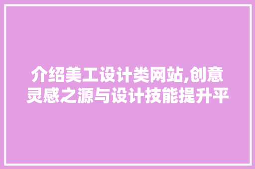 介绍美工设计类网站,创意灵感之源与设计技能提升平台 介绍美工设计类网站,创意灵感之源与设计技能提升平台 必应SEO