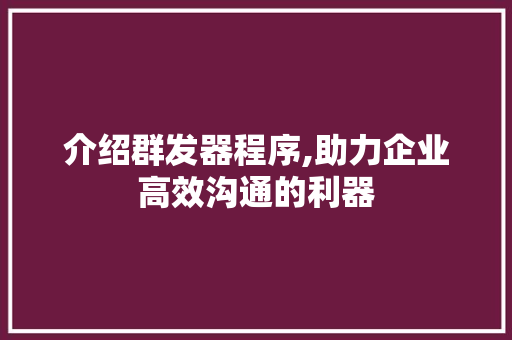 介绍群发器程序,助力企业高效沟通的利器 介绍群发器程序,助力企业高效沟通的利器 必应SEO