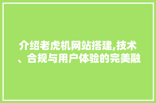 介绍老虎机网站搭建,技术、合规与用户体验的完美融合 介绍老虎机网站搭建,技术、合规与用户体验的完美融合 网站建设公司