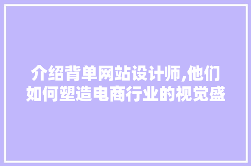 介绍背单网站设计师,他们如何塑造电商行业的视觉盛宴 介绍背单网站设计师,他们如何塑造电商行业的视觉盛宴 网站建设公司