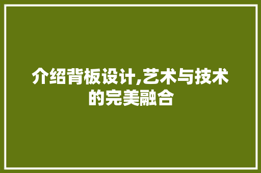 介绍背板设计,艺术与技术的完美融合 介绍背板设计,艺术与技术的完美融合 网站建设公司