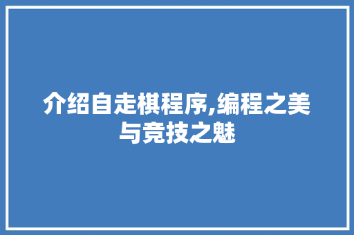 介绍自走棋程序,编程之美与竞技之魅 介绍自走棋程序,编程之美与竞技之魅 搜狗SEO