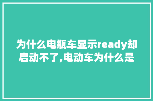 为什么电瓶车显示ready却启动不了,电动车为什么是英文商标呢。 为什么电瓶车显示ready却启动不了,电动车为什么是英文商标呢。 神马SEO